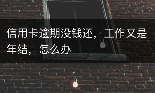 信用卡逾期没钱还，工作又是年结，怎么办