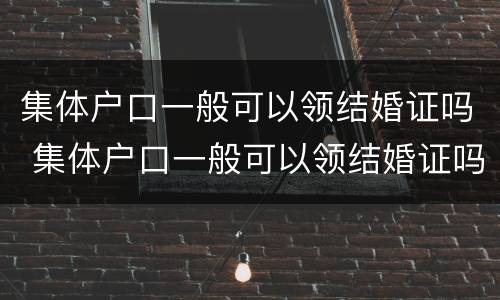 集体户口一般可以领结婚证吗 集体户口一般可以领结婚证吗现在
