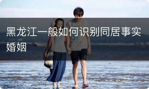 黑龙江一般如何识别同居事实婚姻