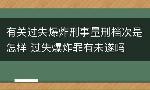 有关过失爆炸刑事量刑档次是怎样 过失爆炸罪有未遂吗