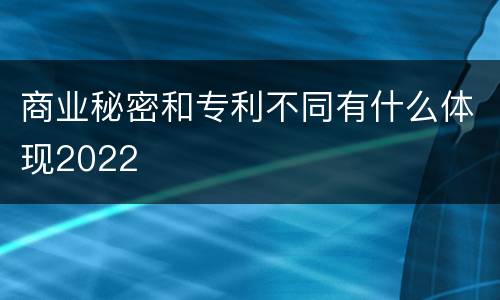 商业秘密和专利不同有什么体现2022