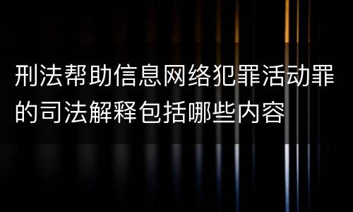 刑法帮助信息网络犯罪活动罪的司法解释包括哪些内容