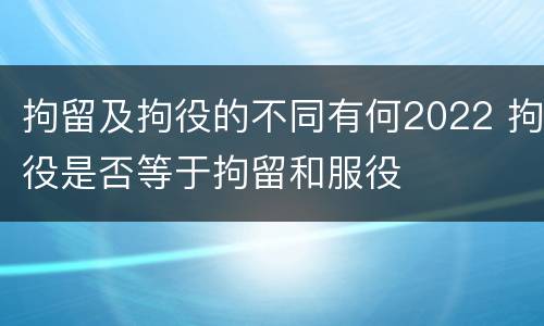 拘留及拘役的不同有何2022 拘役是否等于拘留和服役