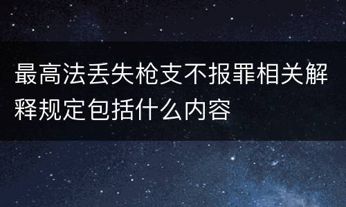 最高法丢失枪支不报罪相关解释规定包括什么内容