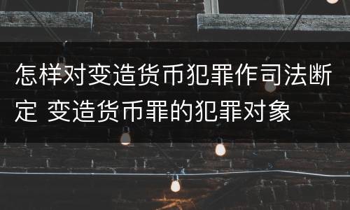 怎样对变造货币犯罪作司法断定 变造货币罪的犯罪对象