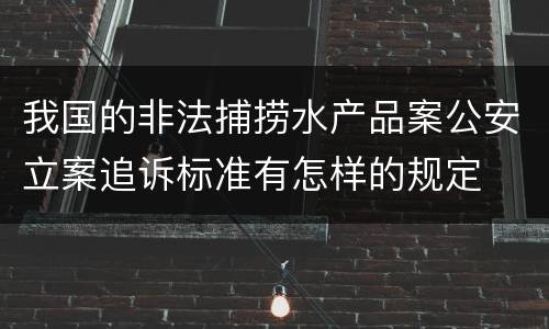 我国的非法捕捞水产品案公安立案追诉标准有怎样的规定
