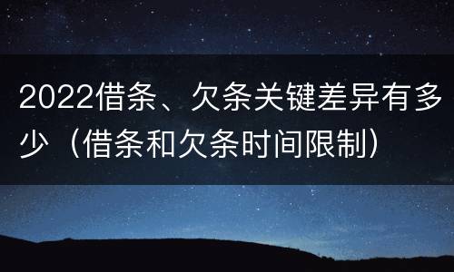 2022借条、欠条关键差异有多少（借条和欠条时间限制）