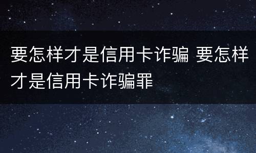 要怎样才是信用卡诈骗 要怎样才是信用卡诈骗罪