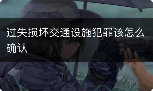 过失损坏交通设施犯罪该怎么确认