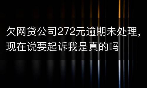 欠网贷公司272元逾期未处理，现在说要起诉我是真的吗