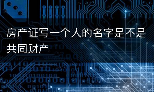 房产证写一个人的名字是不是共同财产