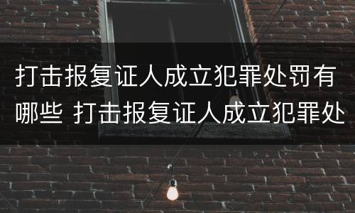 打击报复证人成立犯罪处罚有哪些 打击报复证人成立犯罪处罚有哪些条件