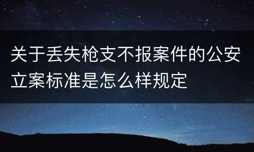 关于丢失枪支不报案件的公安立案标准是怎么样规定