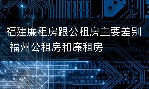福建廉租房跟公租房主要差别 福州公租房和廉租房
