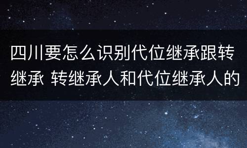 四川要怎么识别代位继承跟转继承 转继承人和代位继承人的区别