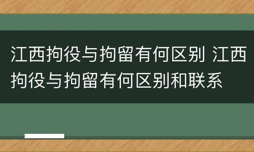 江西拘役与拘留有何区别 江西拘役与拘留有何区别和联系