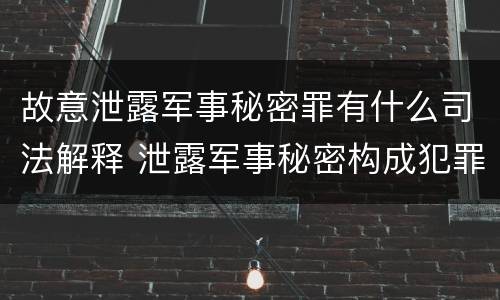 故意泄露军事秘密罪有什么司法解释 泄露军事秘密构成犯罪的