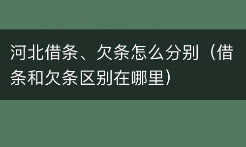 河北借条、欠条怎么分别（借条和欠条区别在哪里）
