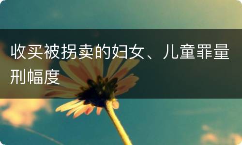 收买被拐卖的妇女、儿童罪量刑幅度