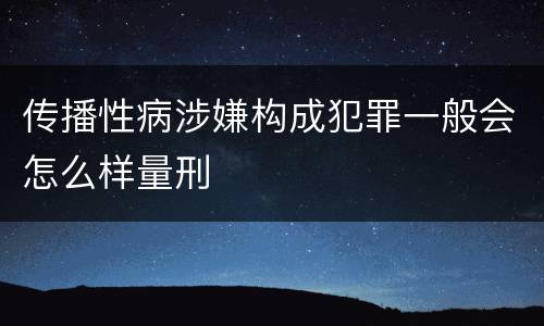 传播性病涉嫌构成犯罪一般会怎么样量刑