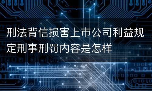 刑法背信损害上市公司利益规定刑事刑罚内容是怎样
