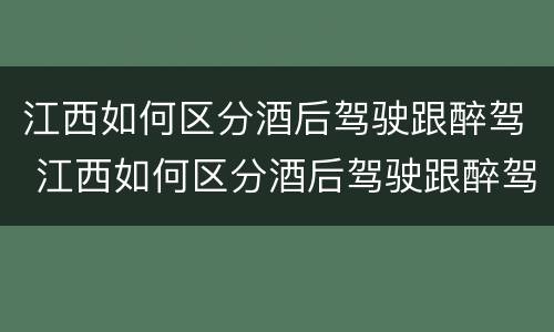 江西如何区分酒后驾驶跟醉驾 江西如何区分酒后驾驶跟醉驾