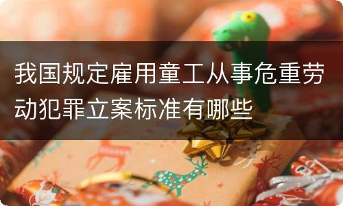 我国规定雇用童工从事危重劳动犯罪立案标准有哪些