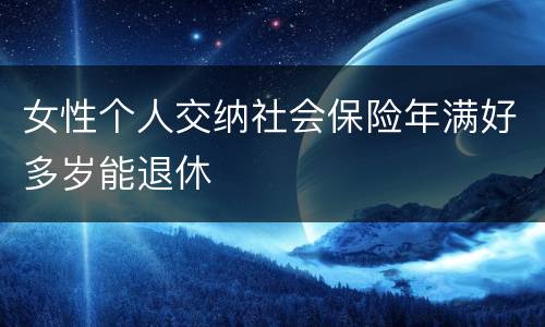 女性个人交纳社会保险年满好多岁能退休