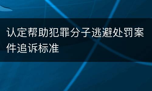 认定帮助犯罪分子逃避处罚案件追诉标准