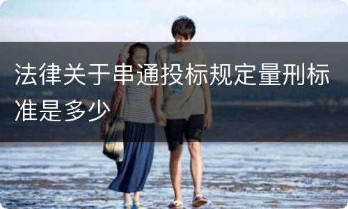 法律关于串通投标规定量刑标准是多少
