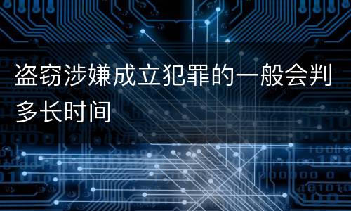盗窃涉嫌成立犯罪的一般会判多长时间