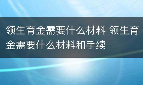 领生育金需要什么材料 领生育金需要什么材料和手续