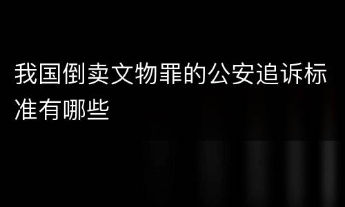 我国倒卖文物罪的公安追诉标准有哪些