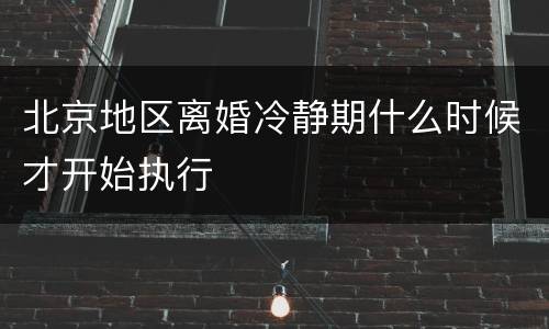 北京地区离婚冷静期什么时候才开始执行