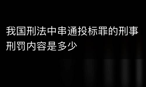 我国刑法中串通投标罪的刑事刑罚内容是多少