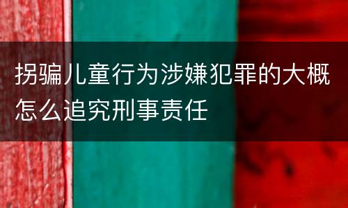 拐骗儿童行为涉嫌犯罪的大概怎么追究刑事责任