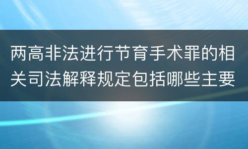 两高非法进行节育手术罪的相关司法解释规定包括哪些主要内容