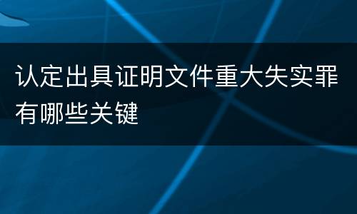 认定出具证明文件重大失实罪有哪些关键