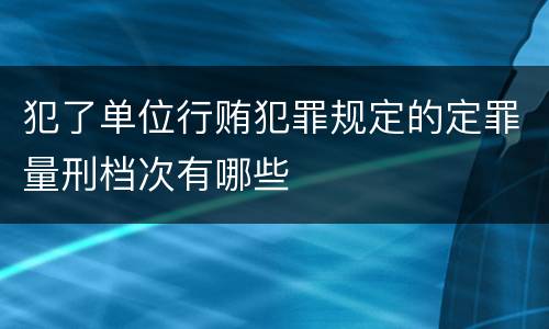 犯了单位行贿犯罪规定的定罪量刑档次有哪些