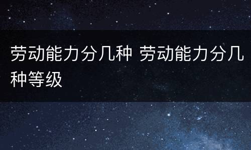 劳动能力分几种 劳动能力分几种等级