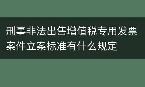 刑事非法出售增值税专用发票案件立案标准有什么规定