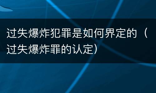 过失爆炸犯罪是如何界定的（过失爆炸罪的认定）