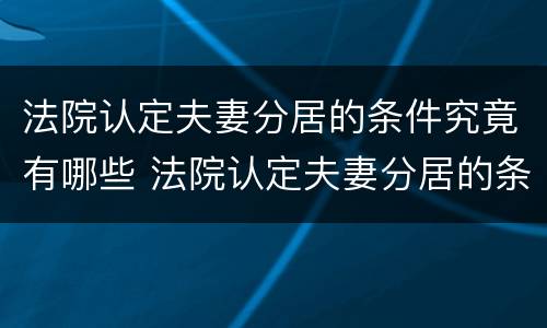 法院认定夫妻分居的条件究竟有哪些 法院认定夫妻分居的条件究竟有哪些呢