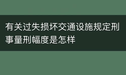 有关过失损坏交通设施规定刑事量刑幅度是怎样