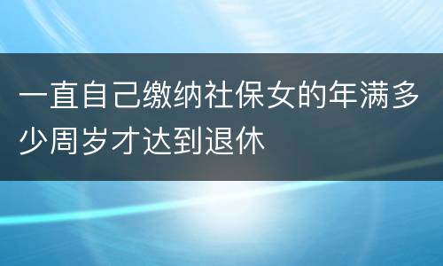 一直自己缴纳社保女的年满多少周岁才达到退休