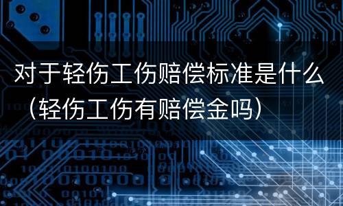 对于轻伤工伤赔偿标准是什么（轻伤工伤有赔偿金吗）