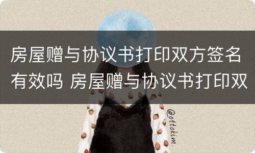 房屋赠与协议书打印双方签名有效吗 房屋赠与协议书打印双方签名有效吗要多少钱