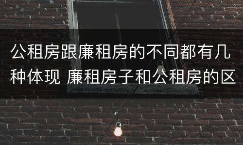 公租房跟廉租房的不同都有几种体现 廉租房子和公租房的区别