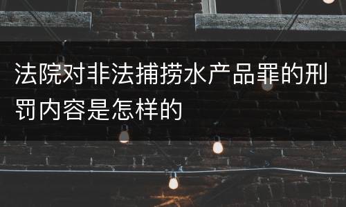法院对非法捕捞水产品罪的刑罚内容是怎样的