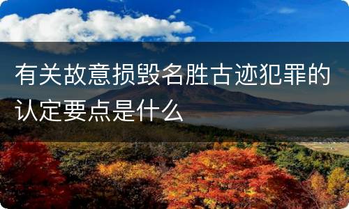 有关故意损毁名胜古迹犯罪的认定要点是什么